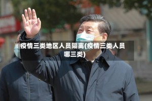 疫情三类地区人员隔离(疫情三类人员哪三类)