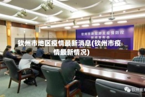 钦州市地区疫情最新消息(钦州市疫情最新情况)
