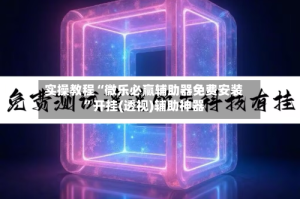 实操教程“微乐必赢辅助器免费安装”开挂(透视)辅助神器