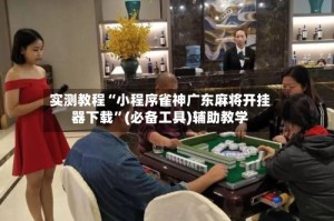 实测教程“小程序雀神广东麻将开挂器下载”(必备工具)辅助教学