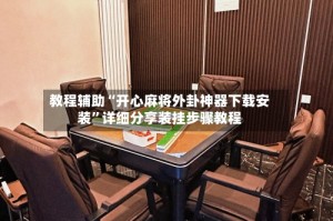教程辅助“开心麻将外卦神器下载安装”详细分享装挂步骤教程