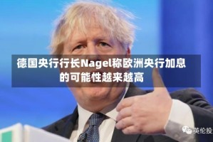 德国央行行长Nagel称欧洲央行加息的可能性越来越高