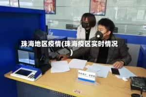 珠海地区疫情(珠海疫区实时情况)