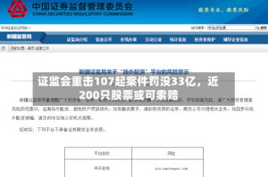 证监会重击107起案件罚没33亿，近200只股票或可索赔