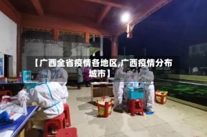 【广西全省疫情各地区,广西疫情分布城市】