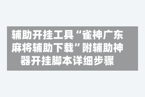 辅助开挂工具“雀神广东麻将辅助下载”附辅助神器开挂脚本详细步骤