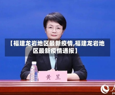 【福建龙岩地区最新疫情,福建龙岩地区最新疫情通报】