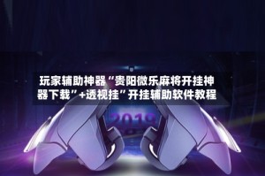 玩家辅助神器“贵阳微乐麻将开挂神器下载”+透视挂”开挂辅助软件教程