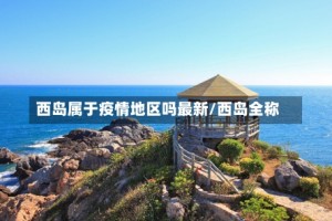 西岛属于疫情地区吗最新/西岛全称