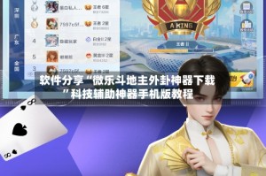 软件分享“微乐斗地主外卦神器下载”科技辅助神器手机版教程