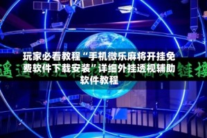 玩家必看教程“手机微乐麻将开挂免费软件下载安装”详细外挂透视辅助软件教程