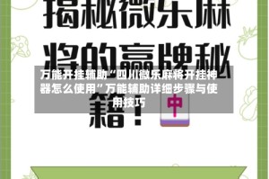 万能开挂辅助“四川微乐麻将开挂神器怎么使用”万能辅助详细步骤与使用技巧