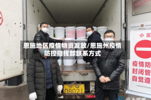 恩施地区疫情物资发放/恩施州疫情防控指挥部联系方式