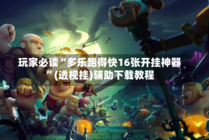 玩家必读“多乐跑得快16张开挂神器”(透视挂)辅助下载教程