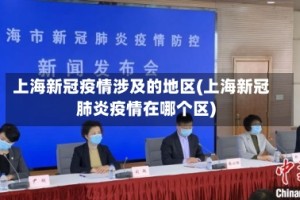 上海新冠疫情涉及的地区(上海新冠肺炎疫情在哪个区)