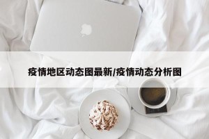 疫情地区动态图最新/疫情动态分析图