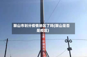 鞍山市划分疫情地区了吗(鞍山是否是疫区)