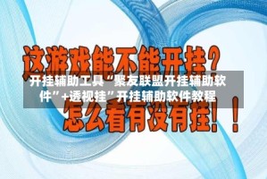 开挂辅助工具“聚友联盟开挂辅助软件”+透视挂”开挂辅助软件教程