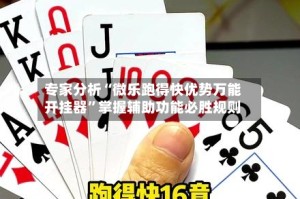 专家分析“微乐跑得快优势万能开挂器”掌握辅助功能必胜规则