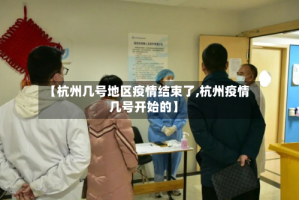 【杭州几号地区疫情结束了,杭州疫情几号开始的】
