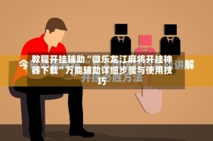 教程开挂辅助“微乐龙江麻将开挂神器下载”万能辅助详细步骤与使用技巧