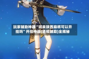 玩家辅助神器“闲来陕西麻将可以开挂吗”开挂神器{透视辅助}全揭秘