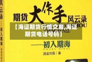 【海证期货行情交易,海证期货电话号码】