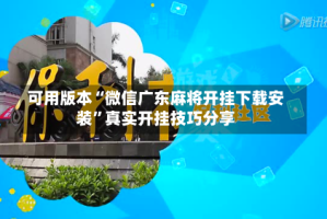 可用版本“微信广东麻将开挂下载安装”真实开挂技巧分享
