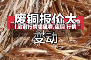 【废铜行情哪里看,废铜 行情】