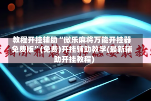 教程开挂辅助“微乐麻将万能开挂器免费版”(免费)开挂辅助教学(最新辅助开挂教程)