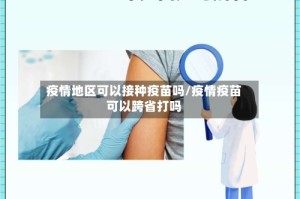 疫情地区可以接种疫苗吗/疫情疫苗可以跨省打吗
