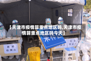 【天津市疫情算重点地区吗,天津市疫情算重点地区吗今天】