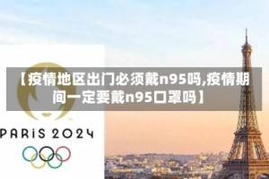 【疫情地区出门必须戴n95吗,疫情期间一定要戴n95口罩吗】