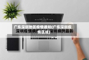 广东深圳地区疫情通知(广东深圳疫情区域)