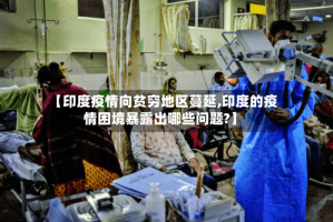 【印度疫情向贫穷地区蔓延,印度的疫情困境暴露出哪些问题?】