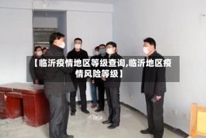 【临沂疫情地区等级查询,临沂地区疫情风险等级】