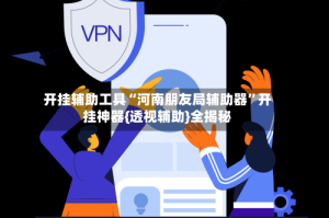 开挂辅助工具“河南朋友局辅助器”开挂神器{透视辅助}全揭秘