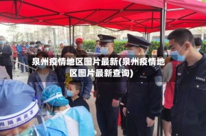 泉州疫情地区图片最新(泉州疫情地区图片最新查询)