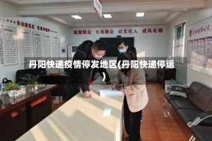 丹阳快递疫情停发地区(丹阳快递停运)