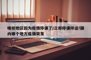 哪些地区因为疫情停课了/立即停课停运!国内哪个地方疫情突发