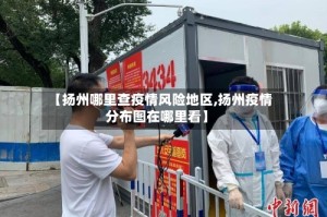 【扬州哪里查疫情风险地区,扬州疫情分布图在哪里看】
