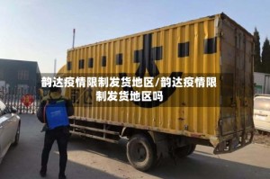 韵达疫情限制发货地区/韵达疫情限制发货地区吗