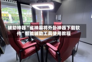 辅助神器“雀神麻将外卦神器下载软件”智能辅助工具使用教程