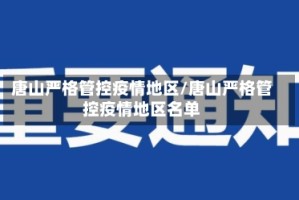 唐山严格管控疫情地区/唐山严格管控疫情地区名单