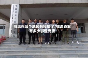鄂温克哪个地区有疫情了/鄂温克旗有多少鄂温克族