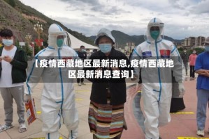 【疫情西藏地区最新消息,疫情西藏地区最新消息查询】