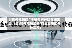 万能开挂辅助“手机打牌开挂在哪里买”(免费)开挂辅助教学(最新辅助开挂教程)