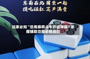 玩家必知“迅奇麻将斗牛开挂神器”掌握辅助功能必胜规则