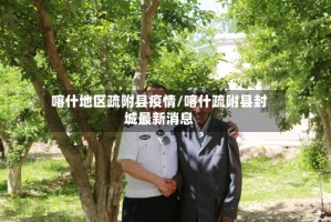 喀什地区疏附县疫情/喀什疏附县封城最新消息