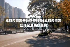 成都疫情哪些地区查核酸(成都疫情哪些地区查核酸最快)